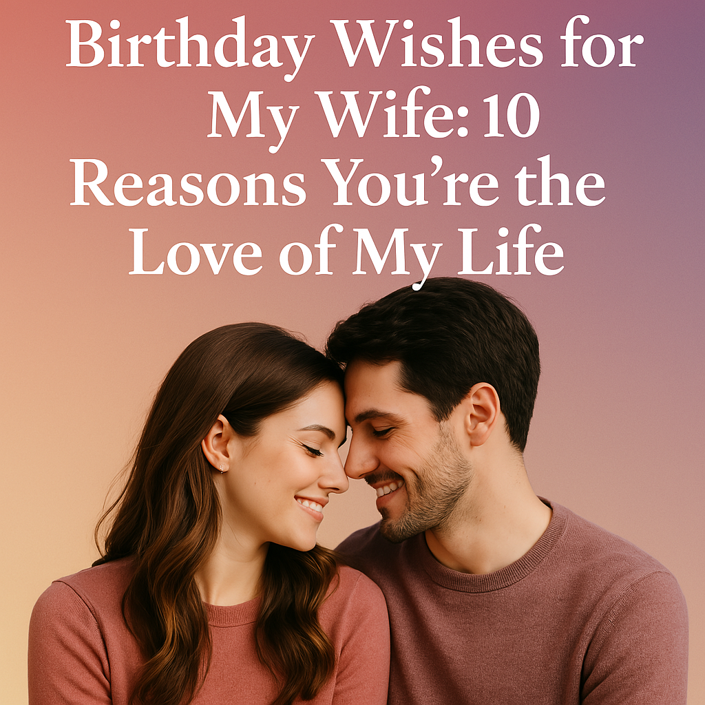 Birthday Wishes Wife: 10 Reasons You're the Love of My Life